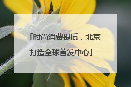 时尚消费提质，北京打造全球首发中心
