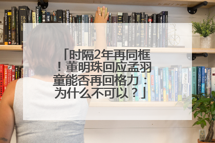 时隔2年再同框！董明珠回应孟羽童能否再回格力：为什么不可以？