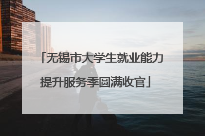 无锡市大学生就业能力提升服务季圆满收官