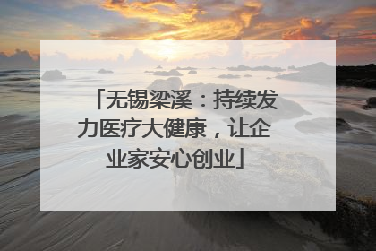 无锡梁溪：持续发力医疗大健康，让企业家安心创业