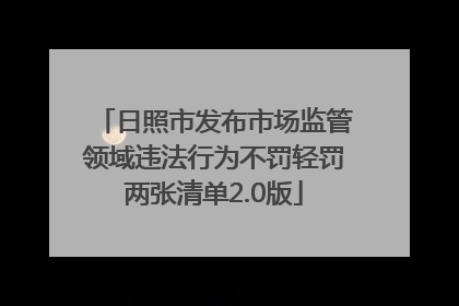日照市发布市场监管领域违法行为不罚轻罚两张清单2.0版