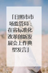 日照市市场监管局：在省标准化改革创新发展会上作典型发言
