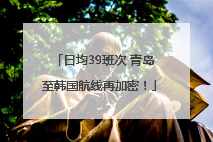 日均39班次 青岛至韩国航线再加密！