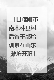 日喀则市南木林县村后备干部培训班在山东潍坊开班