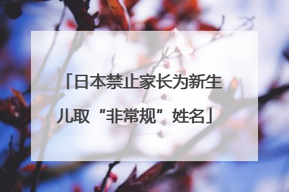 日本禁止家长为新生儿取“非常规”姓名