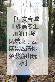 早安春城丨@高考生 加油！考试结束，云南景区请你免费游山玩水