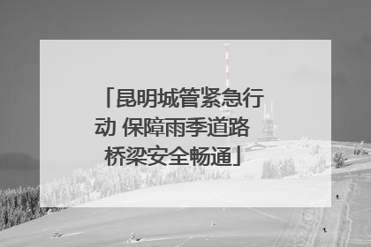 昆明城管紧急行动 保障雨季道路桥梁安全畅通
