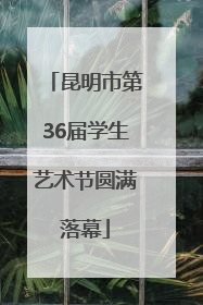 昆明市第36届学生艺术节圆满落幕