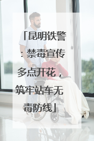 昆明铁警：禁毒宣传多点开花，筑牢站车无毒防线