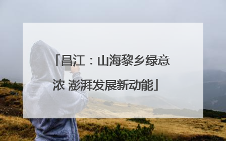 昌江：山海黎乡绿意浓 澎湃发展新动能
