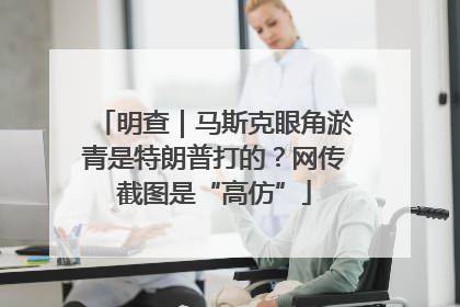 明查｜马斯克眼角淤青是特朗普打的？网传截图是“高仿”