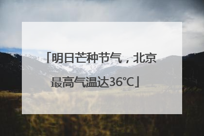 明日芒种节气，北京最高气温达36℃