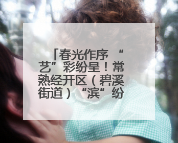 春光作序 “艺”彩纷呈！常熟经开区（碧溪街道）“滨”纷工“荟”·职工艺课堂点亮春日时光