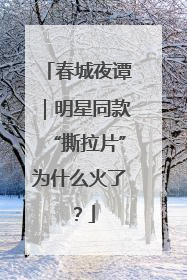 春城夜谭｜明星同款“撕拉片”为什么火了？