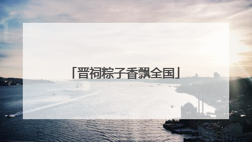 晋祠粽子香飘全国