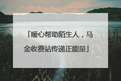暖心帮助陌生人，马金收费站传递正能量