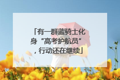 有一群蓝骑士化身“高考护航员”，行动还在继续