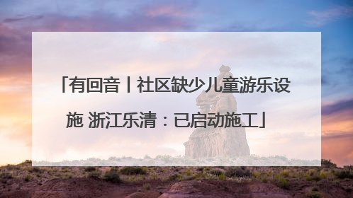有回音丨社区缺少儿童游乐设施 浙江乐清：已启动施工