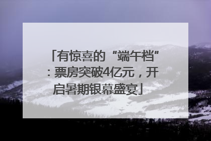 有惊喜的“端午档”：票房突破4亿元，开启暑期银幕盛宴
