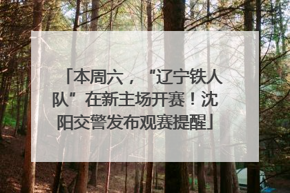 本周六，“辽宁铁人队”在新主场开赛！沈阳交警发布观赛提醒