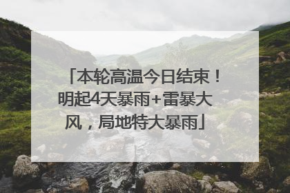 本轮高温今日结束！明起4天暴雨+雷暴大风，局地特大暴雨