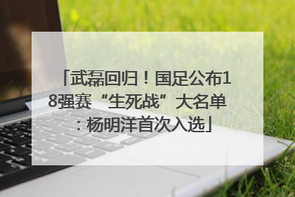 武磊回归！国足公布18强赛“生死战”大名单：杨明洋首次入选