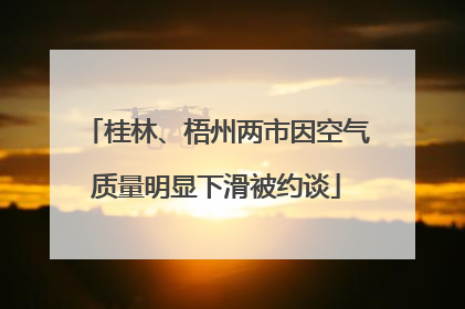 桂林、梧州两市因空气质量明显下滑被约谈