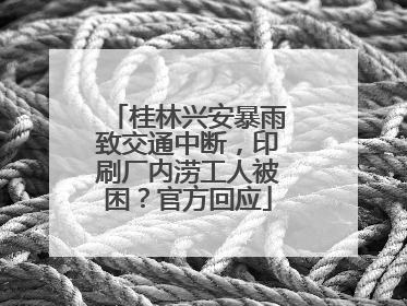 桂林兴安暴雨致交通中断，印刷厂内涝工人被困？官方回应
