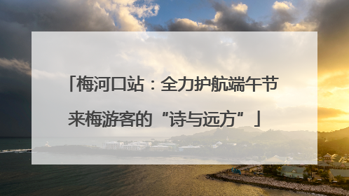 梅河口站：全力护航端午节来梅游客的“诗与远方”