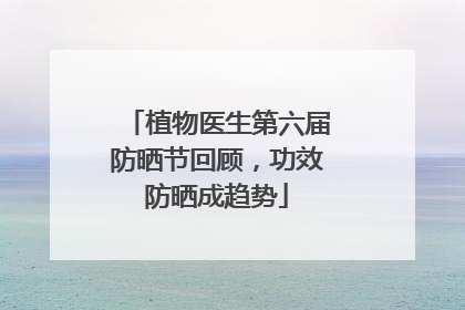 植物医生第六届防晒节回顾，功效防晒成趋势