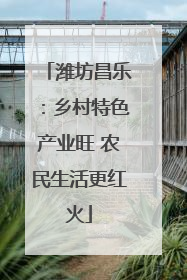潍坊昌乐：乡村特色产业旺 农民生活更红火