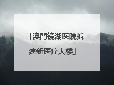澳門镜湖医院拆建新医疗大楼