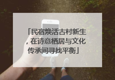 民宿焕活古村新生，在诗意栖居与文化传承间寻找平衡