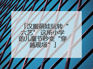 汉服萌娃玩转“六艺” 这所小学的儿童节秒变“穿越现场”