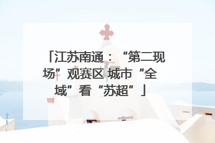 江苏南通：“第二现场”观赛区 城市“全域”看“苏超”