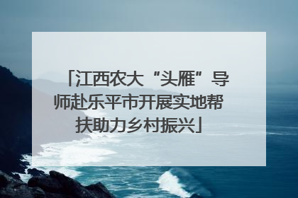 江西农大“头雁”导师赴乐平市开展实地帮扶助力乡村振兴