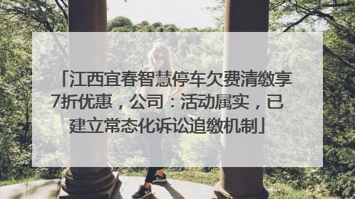 江西宜春智慧停车欠费清缴享7折优惠，公司：活动属实，已建立常态化诉讼追缴机制