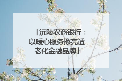 沅陵农商银行：以暖心服务擦亮适老化金融品牌