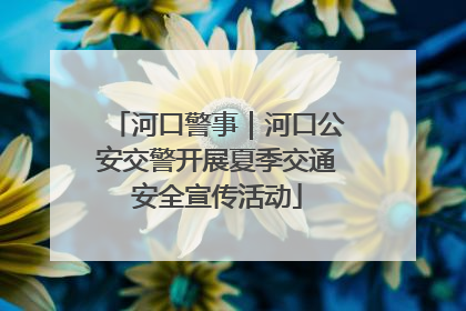 河口警事｜河口公安交警开展夏季交通安全宣传活动