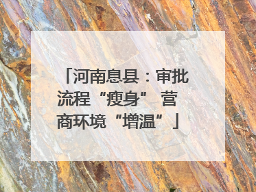 河南息县：审批流程“瘦身” 营商环境“增温”