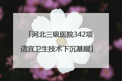 河北三级医院342项适宜卫生技术下沉基层