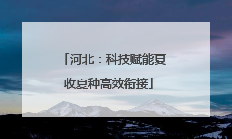河北：科技赋能夏收夏种高效衔接
