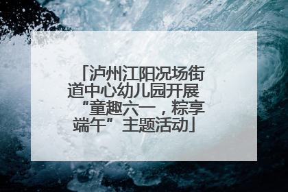 泸州江阳况场街道中心幼儿园开展“童趣六一，粽享端午”主题活动