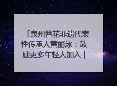 泉州簪花非遗代表性传承人黄丽泳：鼓励更多年轻人加入｜“有意思青年”高校公益计划