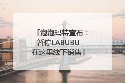 泡泡玛特宣布：暂停LABUBU在这里线下销售