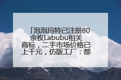 泡泡玛特已注册80余枚Labubu相关商标，二手市场价格已上千元，仿版工厂：都在欠货，根本不够分
