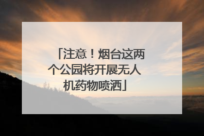 注意！烟台这两个公园将开展无人机药物喷洒