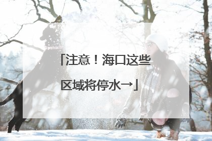 注意！海口这些区域将停水→