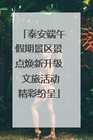 泰安端午假期景区景点焕新升级 文旅活动精彩纷呈
