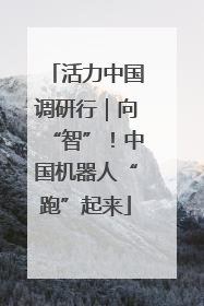 活力中国调研行｜向“智”！中国机器人“跑”起来